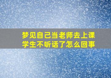 梦见自己当老师去上课学生不听话了怎么回事