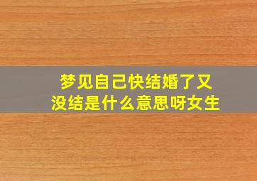 梦见自己快结婚了又没结是什么意思呀女生