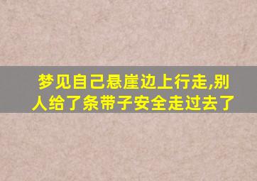 梦见自己悬崖边上行走,别人给了条带子安全走过去了