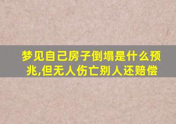 梦见自己房子倒塌是什么预兆,但无人伤亡别人还赔偿