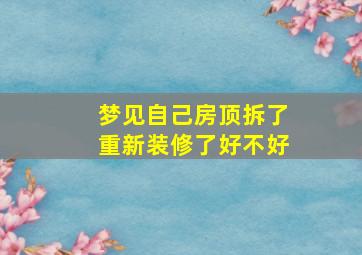 梦见自己房顶拆了重新装修了好不好