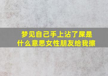 梦见自己手上沾了屎是什么意思女性朋友给我擦