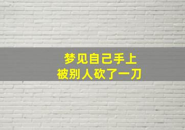 梦见自己手上被别人砍了一刀