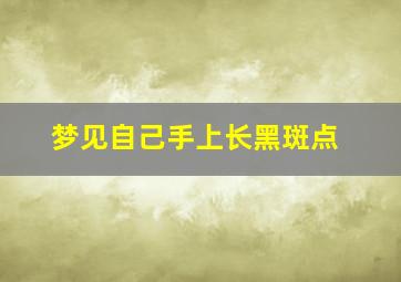 梦见自己手上长黑斑点