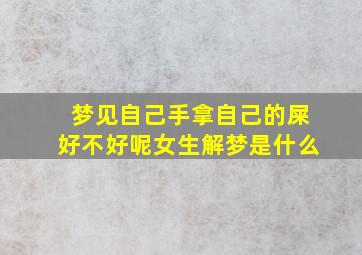 梦见自己手拿自己的屎好不好呢女生解梦是什么