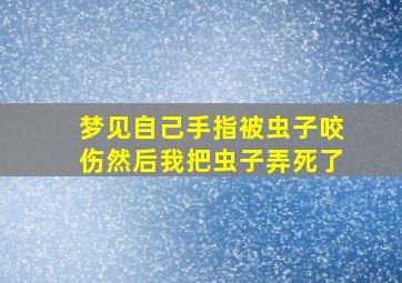 梦见自己手指被虫子咬伤然后我把虫子弄死了