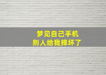 梦见自己手机别人给我摔坏了