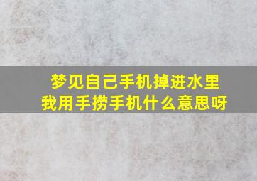 梦见自己手机掉进水里我用手捞手机什么意思呀