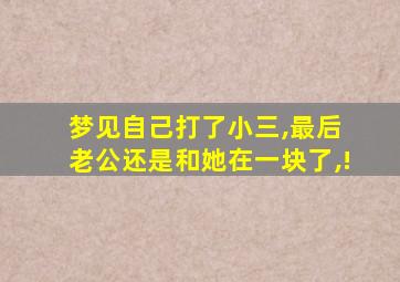 梦见自己打了小三,最后 老公还是和她在一块了,!