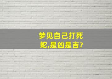 梦见自己打死蛇,是凶是吉?