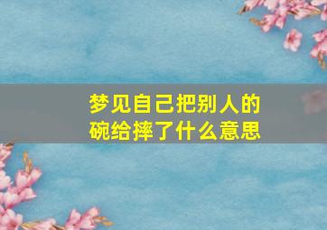 梦见自己把别人的碗给摔了什么意思