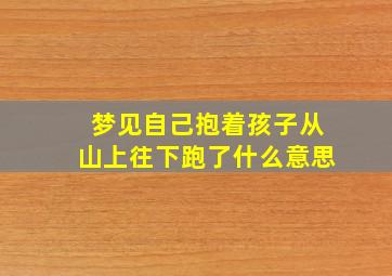 梦见自己抱着孩子从山上往下跑了什么意思