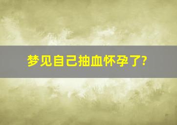 梦见自己抽血怀孕了?