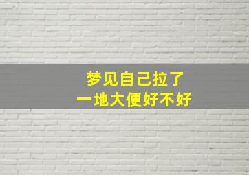 梦见自己拉了一地大便好不好