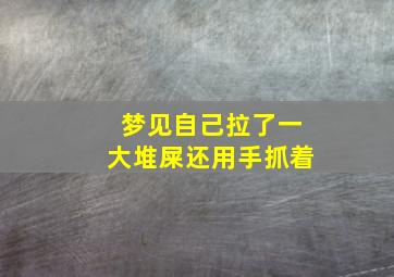 梦见自己拉了一大堆屎还用手抓着