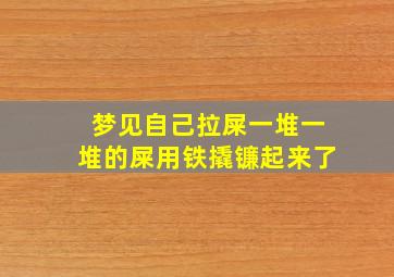 梦见自己拉屎一堆一堆的屎用铁撬镰起来了