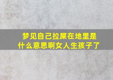 梦见自己拉屎在地里是什么意思啊女人生孩子了