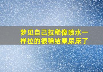 梦见自己拉稀像喷水一样拉的很稀结果尿床了