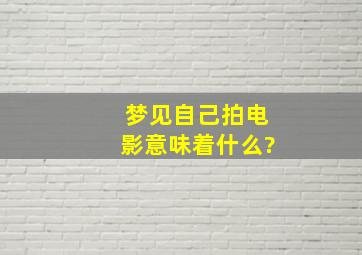 梦见自己拍电影意味着什么?