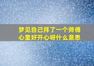 梦见自己拜了一个师傅心里好开心呀什么意思