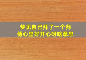 梦见自己拜了一个师傅心里好开心呀啥意思