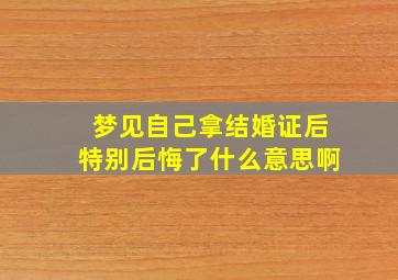 梦见自己拿结婚证后特别后悔了什么意思啊