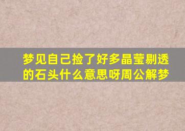 梦见自己捡了好多晶莹剔透的石头什么意思呀周公解梦