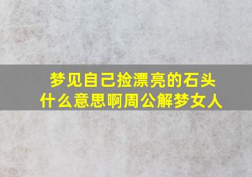 梦见自己捡漂亮的石头什么意思啊周公解梦女人