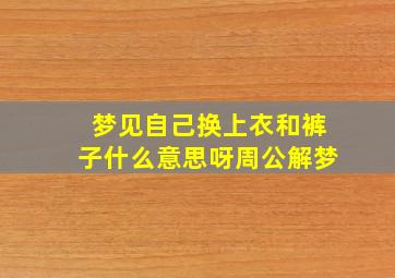 梦见自己换上衣和裤子什么意思呀周公解梦