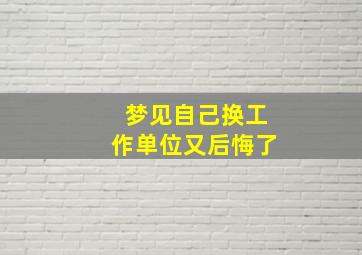 梦见自己换工作单位又后悔了