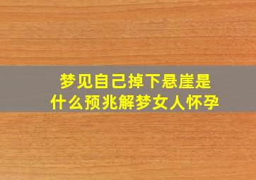 梦见自己掉下悬崖是什么预兆解梦女人怀孕