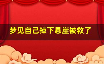 梦见自己掉下悬崖被救了