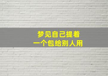 梦见自己提着一个包给别人用