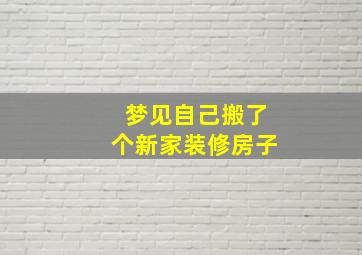 梦见自己搬了个新家装修房子