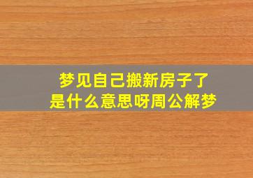 梦见自己搬新房子了是什么意思呀周公解梦