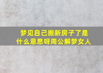 梦见自己搬新房子了是什么意思呀周公解梦女人