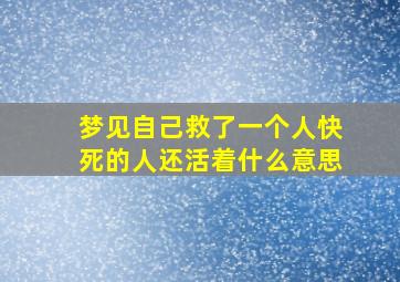 梦见自己救了一个人快死的人还活着什么意思