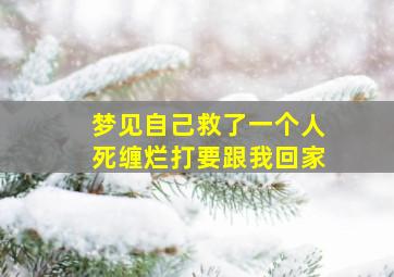 梦见自己救了一个人死缠烂打要跟我回家