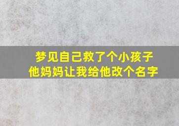 梦见自己救了个小孩子他妈妈让我给他改个名字