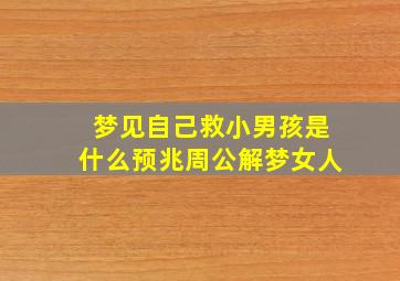 梦见自己救小男孩是什么预兆周公解梦女人