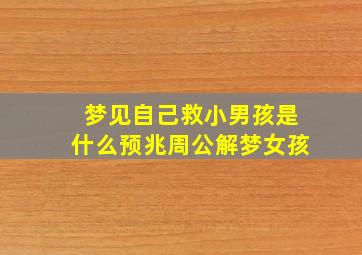 梦见自己救小男孩是什么预兆周公解梦女孩