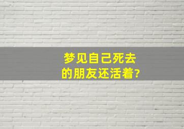 梦见自己死去的朋友还活着?