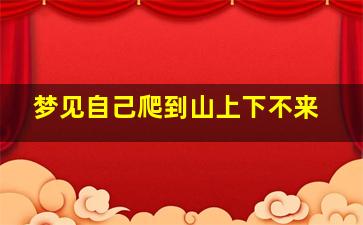 梦见自己爬到山上下不来