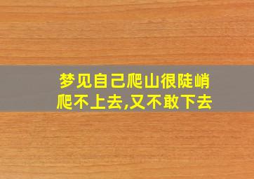 梦见自己爬山很陡峭爬不上去,又不敢下去