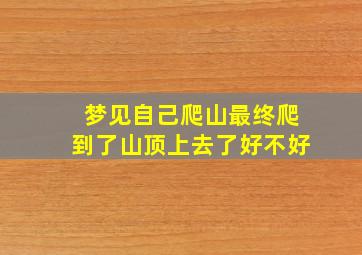 梦见自己爬山最终爬到了山顶上去了好不好