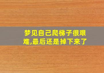 梦见自己爬梯子很艰难,最后还是掉下来了