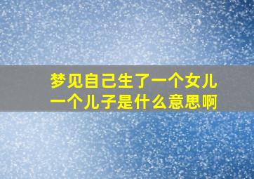 梦见自己生了一个女儿一个儿子是什么意思啊