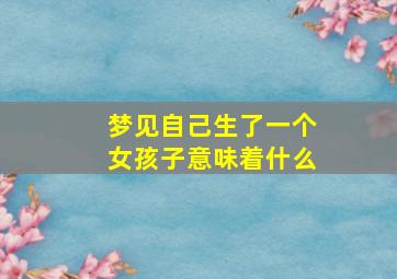 梦见自己生了一个女孩子意味着什么