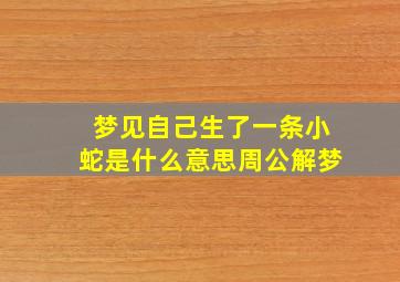 梦见自己生了一条小蛇是什么意思周公解梦