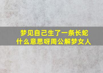 梦见自己生了一条长蛇什么意思呀周公解梦女人